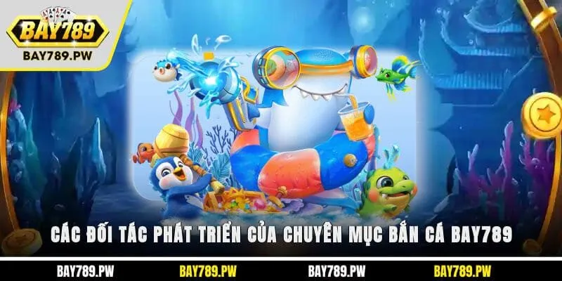 Các đối tác phát triển của chuyên mục bắn cá Bay789