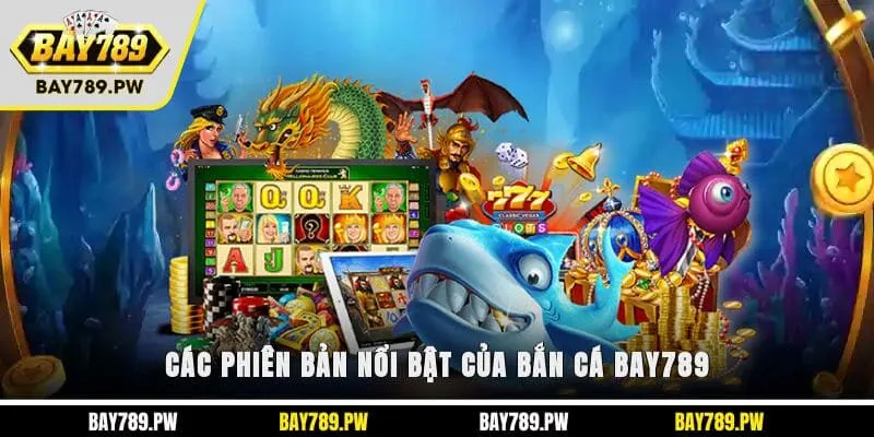 Các phiên bản nổi bật của bắn cá Bay789