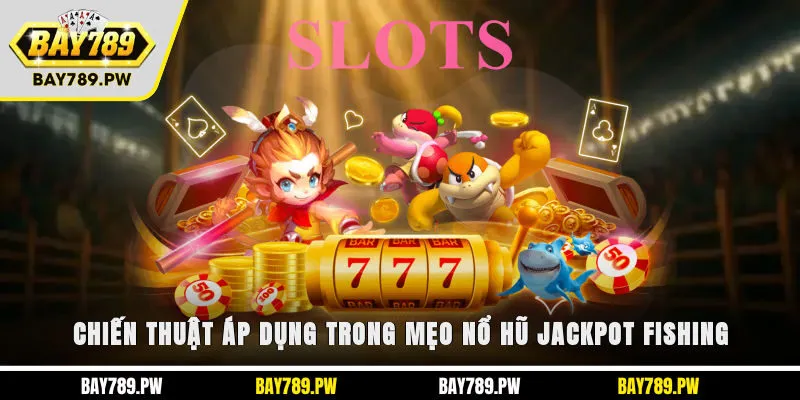 Chiến thuật áp dụng trong mẹo nổ hũ Jackpot Fishing