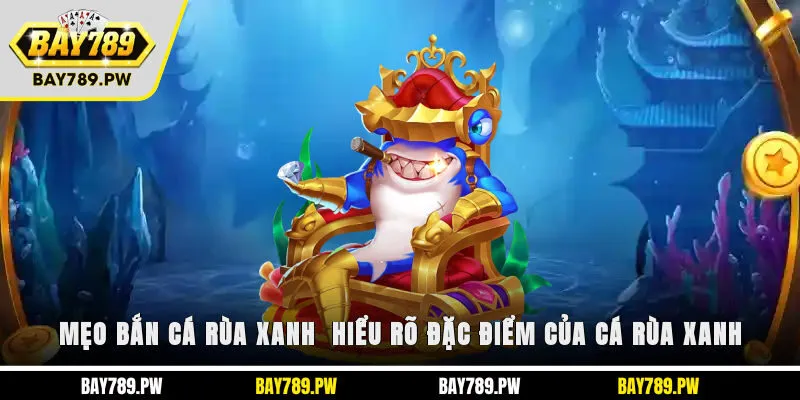 Mẹo bắn cá rùa xanh - Hiểu rõ đặc điểm của cá rùa xanh