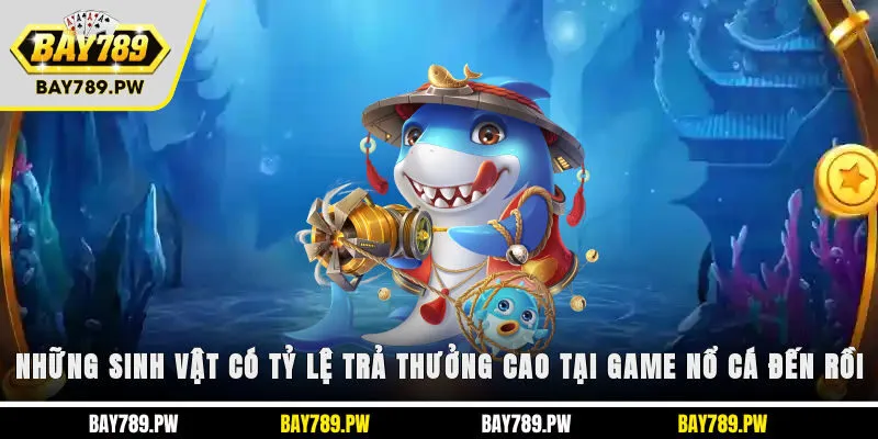 Những sinh vật có tỷ lệ trả thưởng cao tại game nổ cá đến rồi